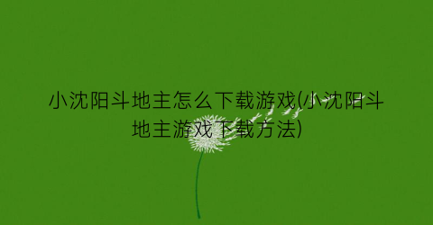 “小沈阳斗地主怎么下载游戏(小沈阳斗地主游戏下载方法)