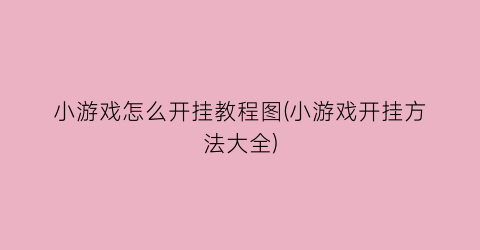 “小游戏怎么开挂教程图(小游戏开挂方法大全)