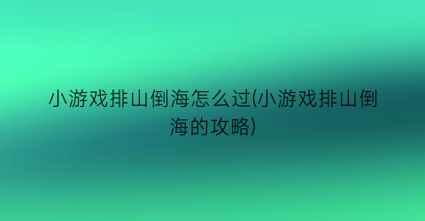 小游戏排山倒海怎么过(小游戏排山倒海的攻略)