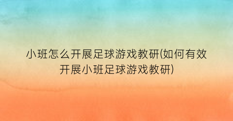 小班怎么开展足球游戏教研(如何有效开展小班足球游戏教研)