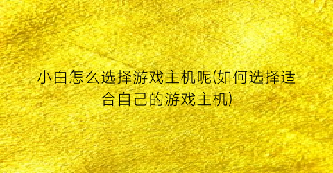 小白怎么选择游戏主机呢(如何选择适合自己的游戏主机)