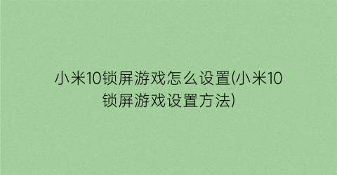 小米10锁屏游戏怎么设置(小米10锁屏游戏设置方法)