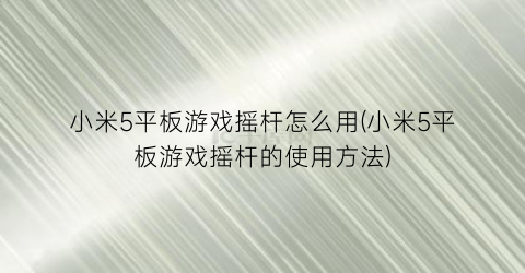 “小米5平板游戏摇杆怎么用(小米5平板游戏摇杆的使用方法)