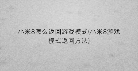 “小米8怎么返回游戏模式(小米8游戏模式返回方法)