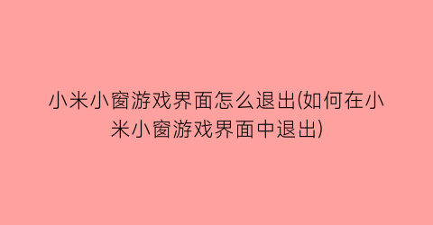 小米小窗游戏界面怎么退出(如何在小米小窗游戏界面中退出)