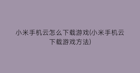 “小米手机云怎么下载游戏(小米手机云下载游戏方法)