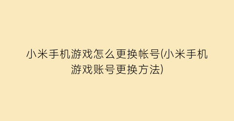 “小米手机游戏怎么更换帐号(小米手机游戏账号更换方法)