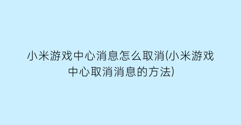 “小米游戏中心消息怎么取消(小米游戏中心取消消息的方法)