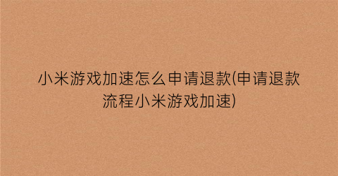 “小米游戏加速怎么申请退款(申请退款流程小米游戏加速)