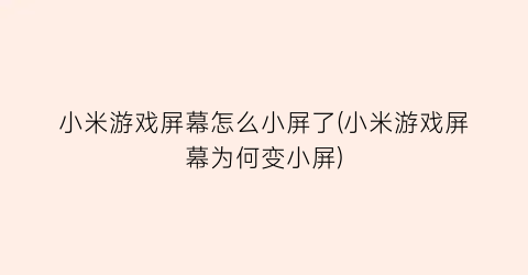 小米游戏屏幕怎么小屏了(小米游戏屏幕为何变小屏)