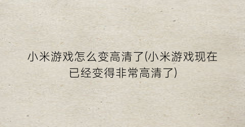 小米游戏怎么变高清了(小米游戏现在已经变得非常高清了)