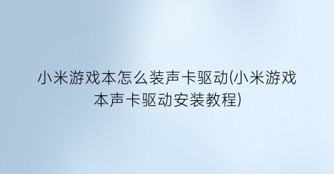 小米游戏本怎么装声卡驱动(小米游戏本声卡驱动安装教程)