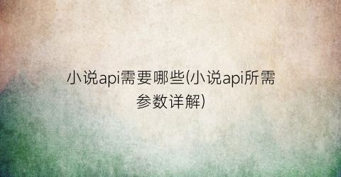 小说api需要哪些(小说api所需参数详解)