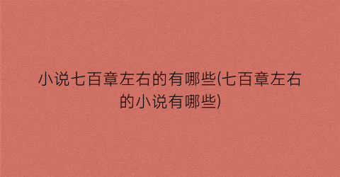 小说七百章左右的有哪些(七百章左右的小说有哪些)