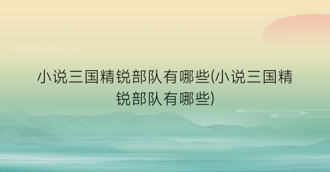 小说三国精锐部队有哪些(小说三国精锐部队有哪些)