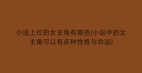 小说上位的女主角有哪些(小说中的女主角可以有多种性格与命运)