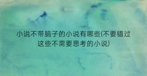 小说不带脑子的小说有哪些(不要错过这些不需要思考的小说)