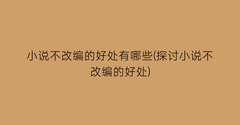 小说不改编的好处有哪些(探讨小说不改编的好处)