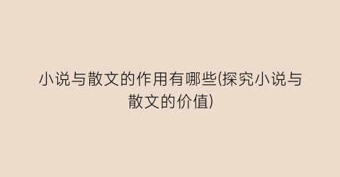 小说与散文的作用有哪些(探究小说与散文的价值)