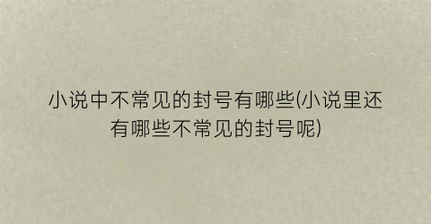 小说中不常见的封号有哪些(小说里还有哪些不常见的封号呢)