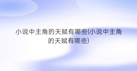 小说中主角的天赋有哪些(小说中主角的天赋有哪些)