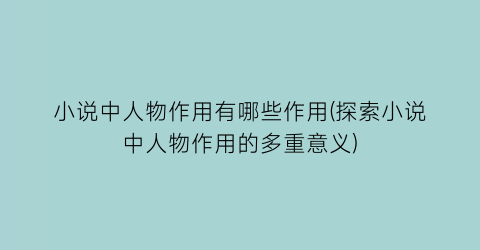 小说中人物作用有哪些作用(探索小说中人物作用的多重意义)