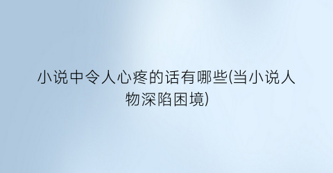 小说中令人心疼的话有哪些(当小说人物深陷困境)