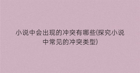 小说中会出现的冲突有哪些(探究小说中常见的冲突类型)