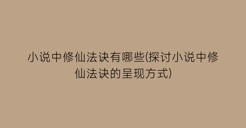 小说中修仙法诀有哪些(探讨小说中修仙法诀的呈现方式)