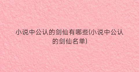 小说中公认的剑仙有哪些(小说中公认的剑仙名单)