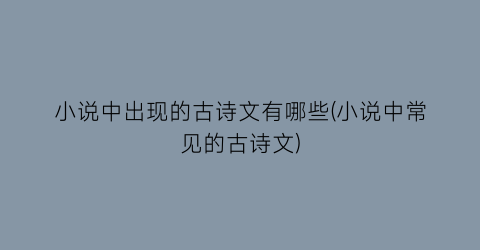小说中出现的古诗文有哪些(小说中常见的古诗文)
