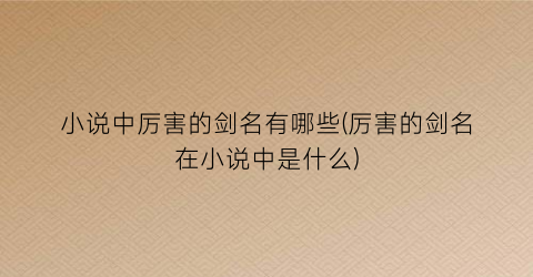 小说中厉害的剑名有哪些(厉害的剑名在小说中是什么)