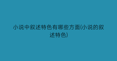 小说中叙述特色有哪些方面(小说的叙述特色)