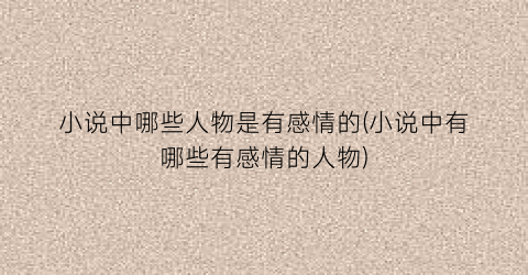 小说中哪些人物是有感情的(小说中有哪些有感情的人物)