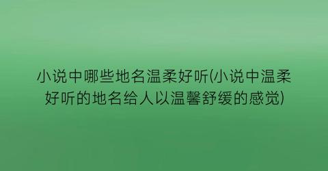 小说中哪些地名温柔好听(小说中温柔好听的地名给人以温馨舒缓的感觉)