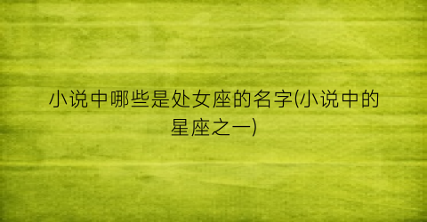 小说中哪些是处女座的名字(小说中的星座之一)