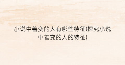 小说中善变的人有哪些特征(探究小说中善变的人的特征)