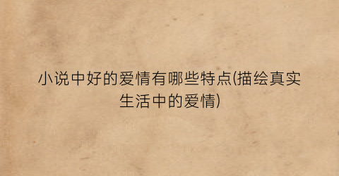 小说中好的爱情有哪些特点(描绘真实生活中的爱情)