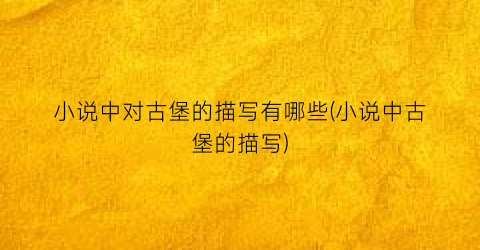 小说中对古堡的描写有哪些(小说中古堡的描写)
