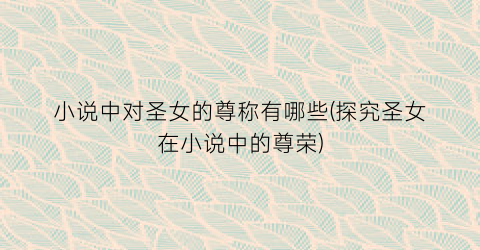小说中对圣女的尊称有哪些(探究圣女在小说中的尊荣)