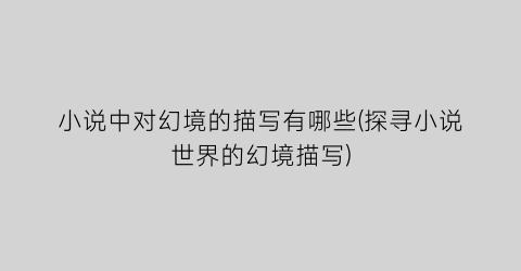 小说中对幻境的描写有哪些(探寻小说世界的幻境描写)