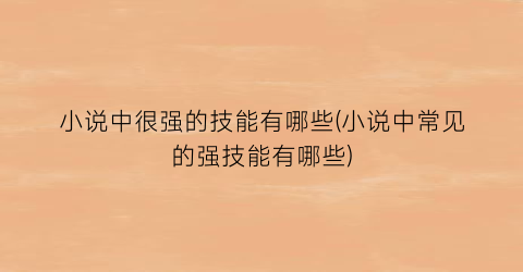小说中很强的技能有哪些(小说中常见的强技能有哪些)