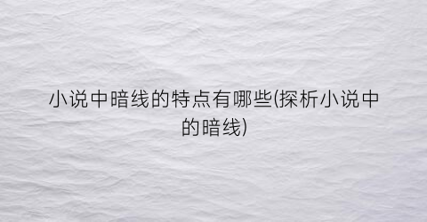 小说中暗线的特点有哪些(探析小说中的暗线)
