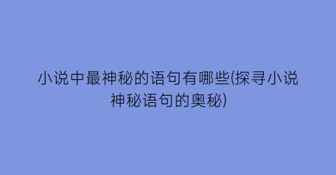 小说中最神秘的语句有哪些(探寻小说神秘语句的奥秘)