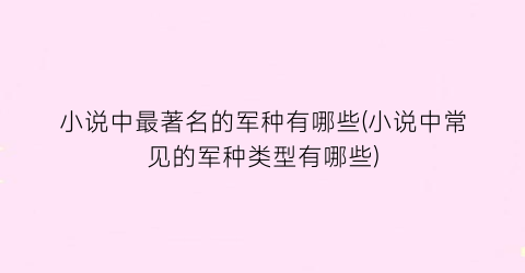 小说中最著名的军种有哪些(小说中常见的军种类型有哪些)