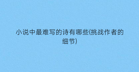 小说中最难写的诗有哪些(挑战作者的细节)