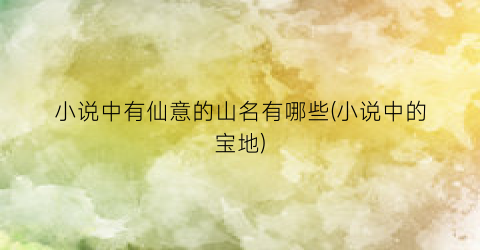 小说中有仙意的山名有哪些(小说中的宝地)