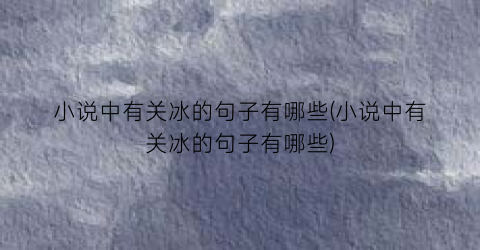 小说中有关冰的句子有哪些(小说中有关冰的句子有哪些)