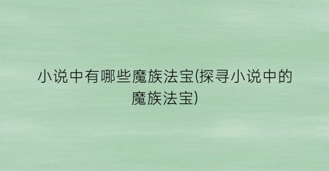 小说中有哪些魔族法宝(探寻小说中的魔族法宝)