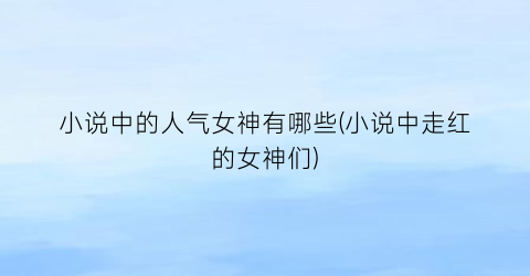 小说中的人气女神有哪些(小说中走红的女神们)